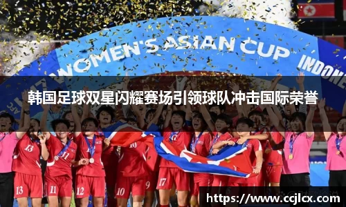韩国足球双星闪耀赛场引领球队冲击国际荣誉
