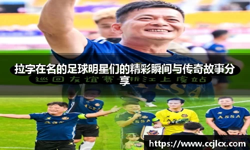 拉字在名的足球明星们的精彩瞬间与传奇故事分享