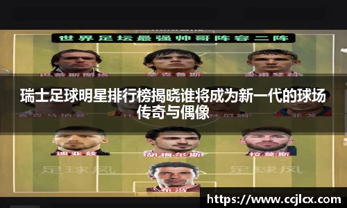 瑞士足球明星排行榜揭晓谁将成为新一代的球场传奇与偶像