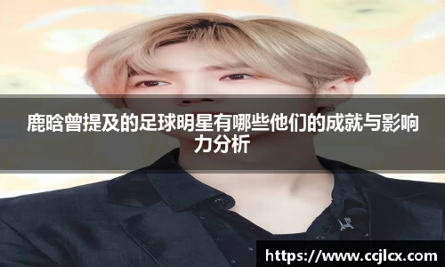 鹿晗曾提及的足球明星有哪些他们的成就与影响力分析