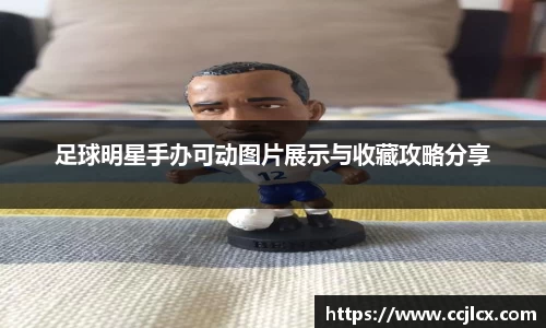 足球明星手办可动图片展示与收藏攻略分享