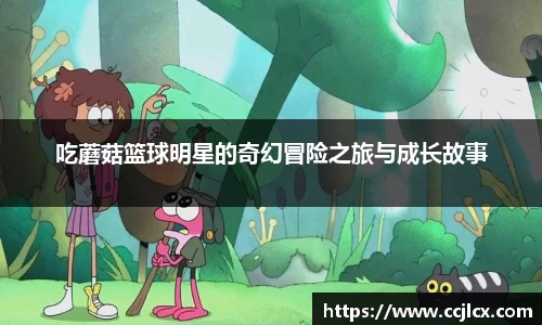 吃蘑菇篮球明星的奇幻冒险之旅与成长故事
